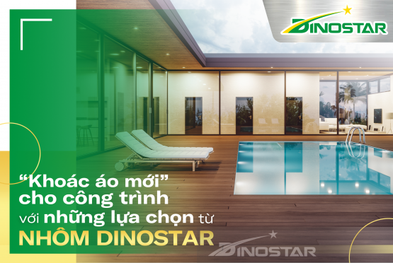 “Khoác áo mới” cho công trình với những lựa chọn từ Nhôm Dinostar